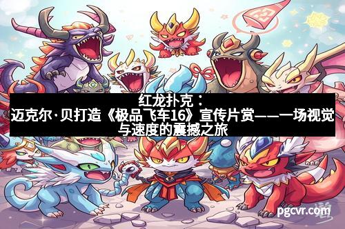 红龙扑克：迈克尔·贝打造《极品飞车16》宣传片赏——一场视觉与速度的震撼之旅